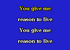 You give me

reason to live

You give me

reason to live