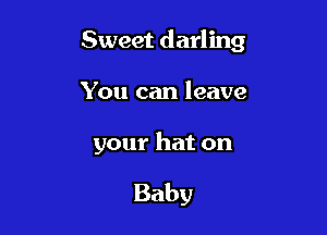 Sweet darling

You can leave

your hat on

Baby