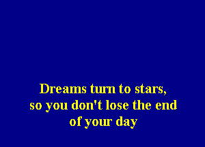 Dreams turn to stars,
so you don't lose the end
of your day