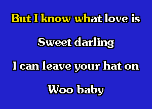 But I know what love is
Sweet darling

I can leave your hat on

Woo baby