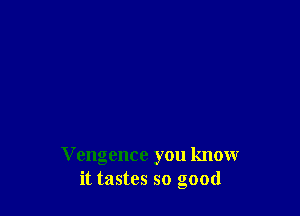 V engence you know
it tastes so good