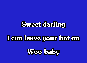 Sweet darling

I can leave your hat on

Woo baby