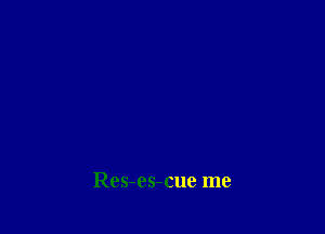 Res-es-cue me