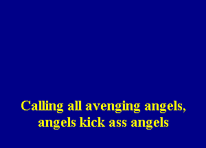 Calling all avenging angels,
angels kick ass angels