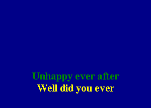 Unhappy ever after
W ell did you ever