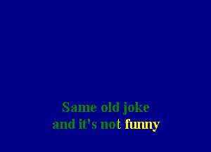 Same old joke
and it's not funny