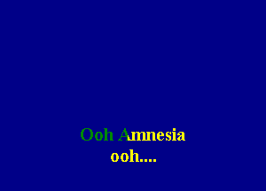 Ooh Amnesia
0011....