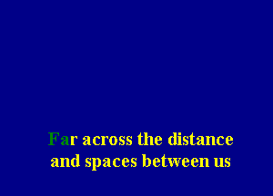 Far across the distance
and spaces between us