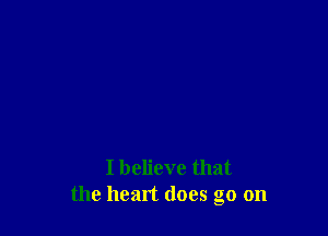 I believe that
the heart does go on