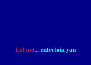 Let me... entertain you