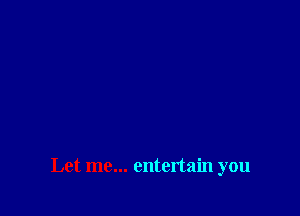 Let me... entertain you