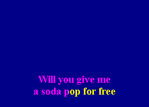 Will you give me
a soda pop for free