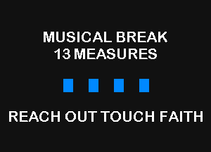 MUSICAL BREAK
13 MEASURES

REACH OUT TOUCH FAITH