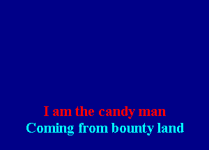 I am the candy man
Coming from bounty land