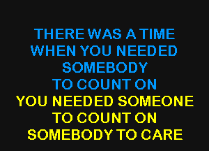 YOU NEEDED SOMEONE
TO COUNT 0N
SOMEBODY T0 CARE
