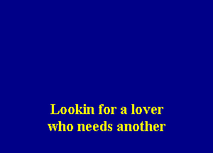 Lookin for a lover
who needs another