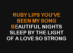 RUBY LIPS YOU'VE
BEEN MY SONG
BEAUTIFUL NIGHTS
SLEEP BY THE LIGHT
OF A LOVE 80 STRONG