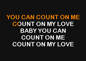 YOU CAN COUNT ON ME
COUNT ON MY LOVE

BABY YOU CAN
COUNT ON ME
COUNT ON MY LOVE