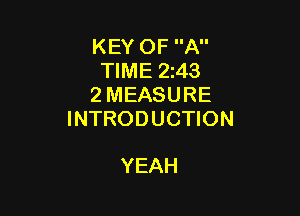 KEY OF A
TIME 2243
2 MEASURE

INTRODUCTION

YEAH