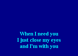 When I need you
I just close my eyes
and I'm with you