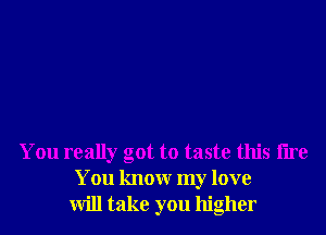 You really got to taste this lire
You knowr my love
will take you higher