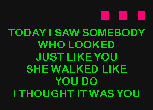 TODAY I SAW SOMEBODY
WHO LOOKED
JUST LIKEYOU

SHEWALKED LIKE
YOU DO
ITHOUGHT IT WAS YOU