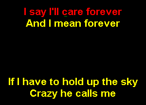 I say I'll qare forever
And I mean forever

lfl have to hold up the sky
Crazy he calls me