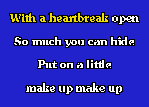 With a heartbreak open
So much you can hide
Put on a little

make up make up