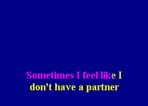 Sometimes I feel like I
don't have a partner