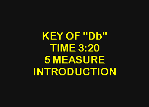 KEY OF Db
TIME 1320

SMEASURE
INTRODUCTION