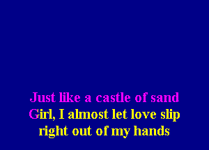 Just like a castle of sand
Girl, I almost let love slip
right out of my hands
