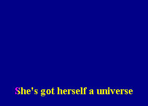 She's got herself a universe