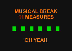 MUSICAL BREAK
11 MEASURES

DEIDEIEIEI

OH YEAH