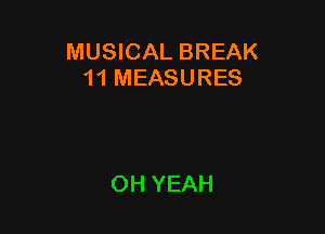 MUSICAL BREAK
11 MEASURES

OH YEAH