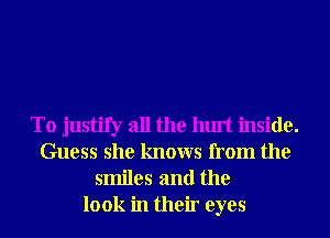 T0 justify all the hurt inside.
Guess she knows from the
smiles and the
look in their eyes