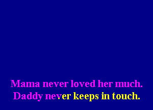 Mama never loved her much.
Daddy never keeps in touch.