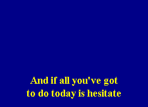 And if all you've got
to do today is hesitate