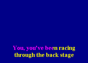 You, you've been racing
through the back stage