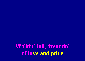 Walkin' tall, dreamin'
of love and pride