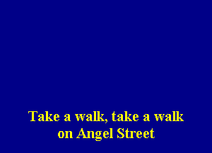 Take a walk, take a walk
on Angel Street