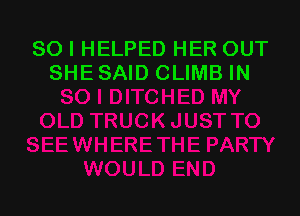 SO I HELPED HER OUT
SHE SAID CLIMB IN