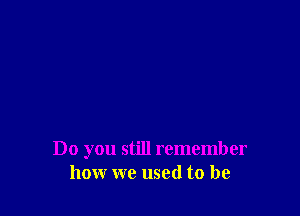 Do you still remember
how we used to be