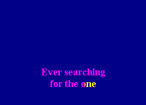 Ever searching
for the one