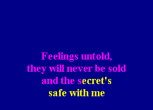 Feelings untold,
they will never be sold
and the secret's
safe with me