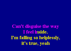 Can't disguise the way
I feel inside.
I'm falling so helplessly,
it's true, yeah