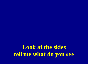 Look at the skies
tell me what do you see