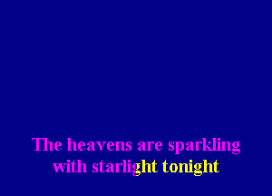 The heavens are sparkling
with starlight tonight