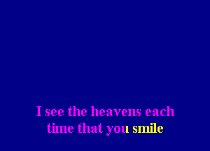 I see the heavens each
time that you smile