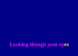 Looking though your eyes