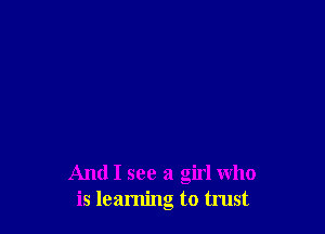 And I see a girl who
is learning to trust